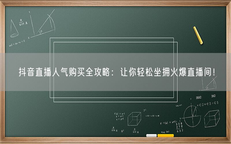 抖音直播人气购买全攻略：让你轻松坐拥火爆直播间！