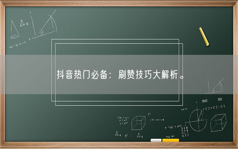 抖音热门必备：刷赞技巧大解析。