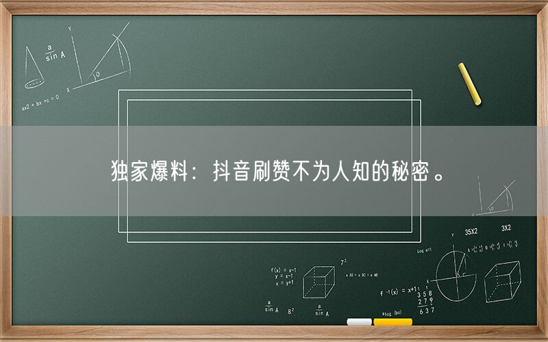 独家爆料：抖音刷赞不为人知的秘密。