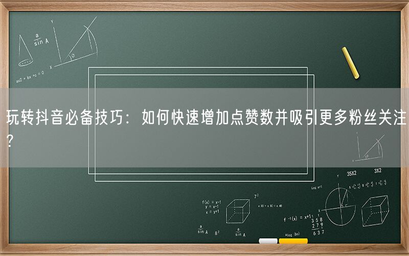 玩转抖音必备技巧：如何快速增加点赞数并吸引更多粉丝关注？