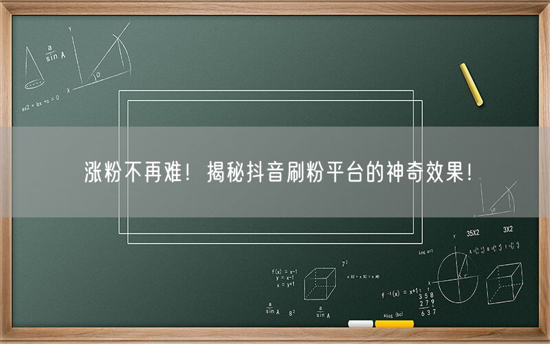 涨粉不再难！揭秘抖音刷粉平台的神奇效果！