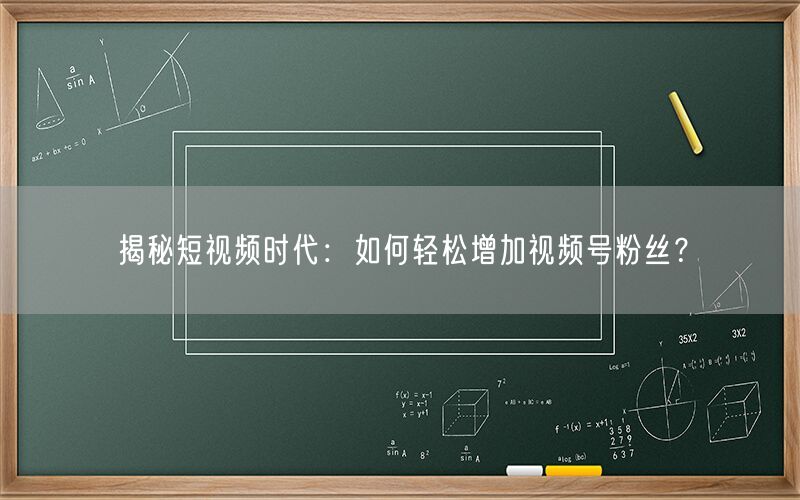 揭秘短视频时代：如何轻松增加视频号粉丝？