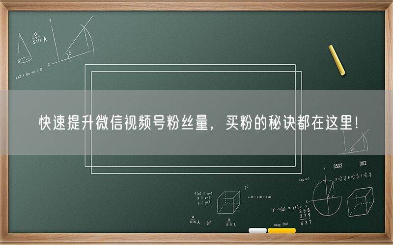 快速提升微信视频号粉丝量，买粉的秘诀都在这里！