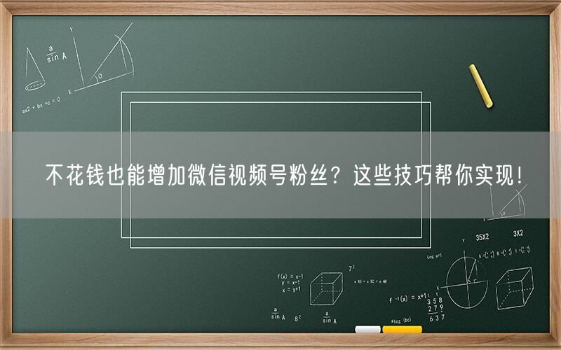 不花钱也能增加微信视频号粉丝？这些技巧帮你实现！