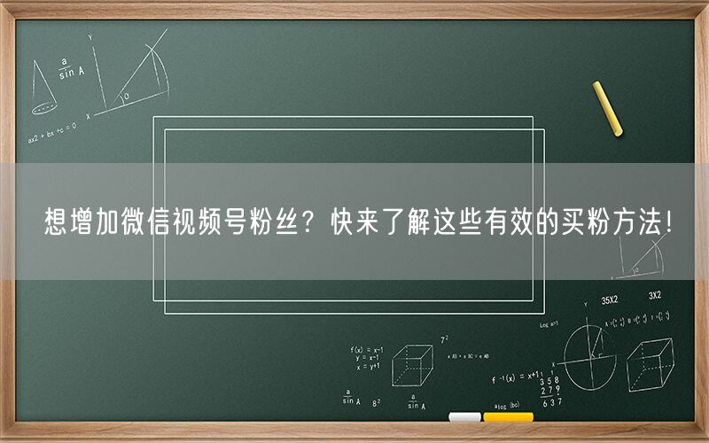 想增加微信视频号粉丝？快来了解这些有效的买粉方法！